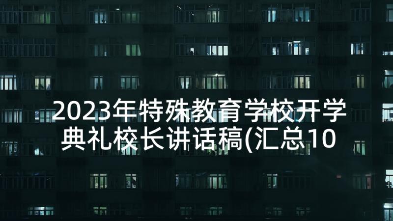 2023年特殊教育学校开学典礼校长讲话稿(汇总10篇)