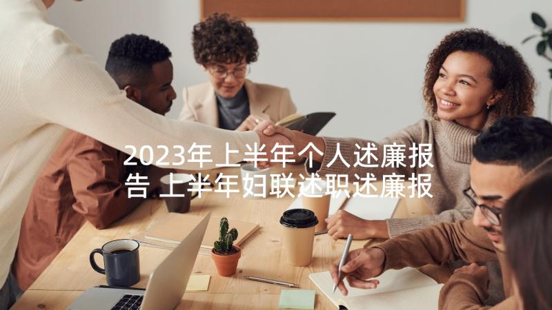 2023年上半年个人述廉报告 上半年妇联述职述廉报告(通用8篇)