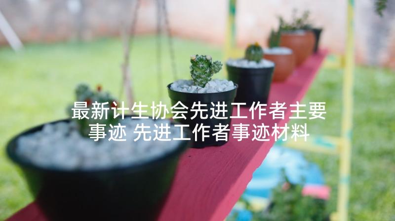 最新计生协会先进工作者主要事迹 先进工作者事迹材料(大全9篇)