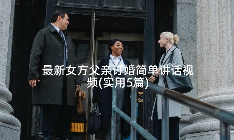 最新女方父亲订婚简单讲话视频(实用5篇)