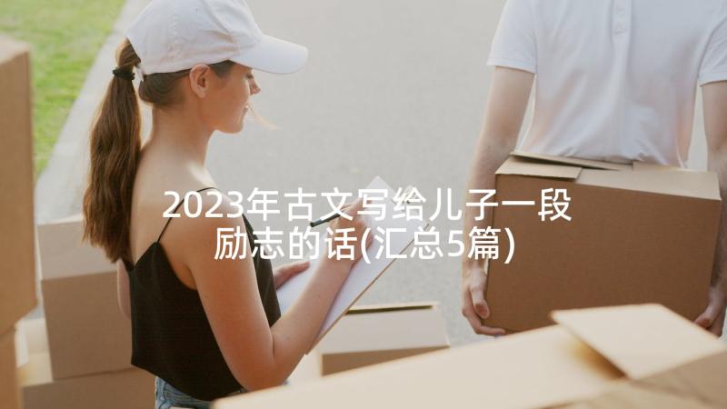 2023年古文写给儿子一段励志的话(汇总5篇)