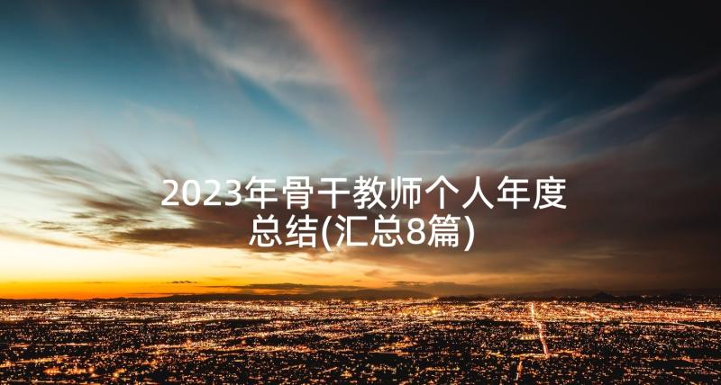 2023年骨干教师个人年度总结(汇总8篇)