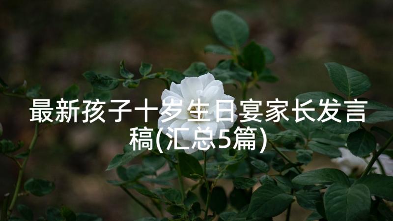 最新孩子十岁生日宴家长发言稿(汇总5篇)