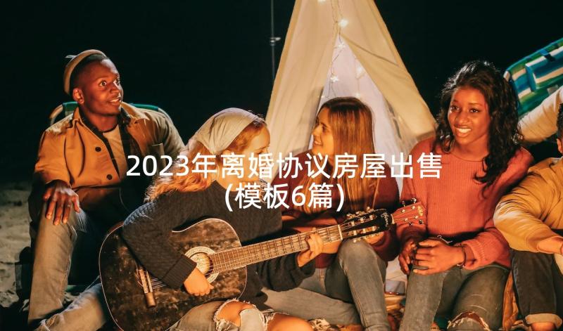 2023年离婚协议房屋出售(模板6篇)