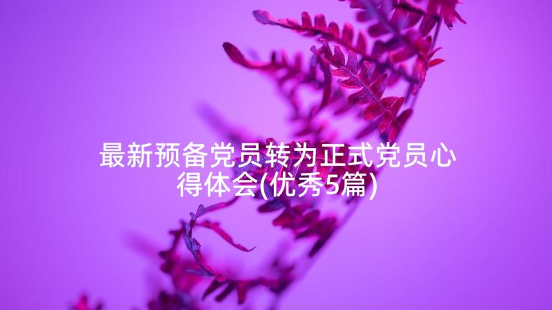 最新预备党员转为正式党员心得体会(优秀5篇)