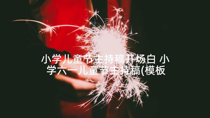 小学儿童节主持稿开场白 小学六一儿童节主持稿(模板10篇)