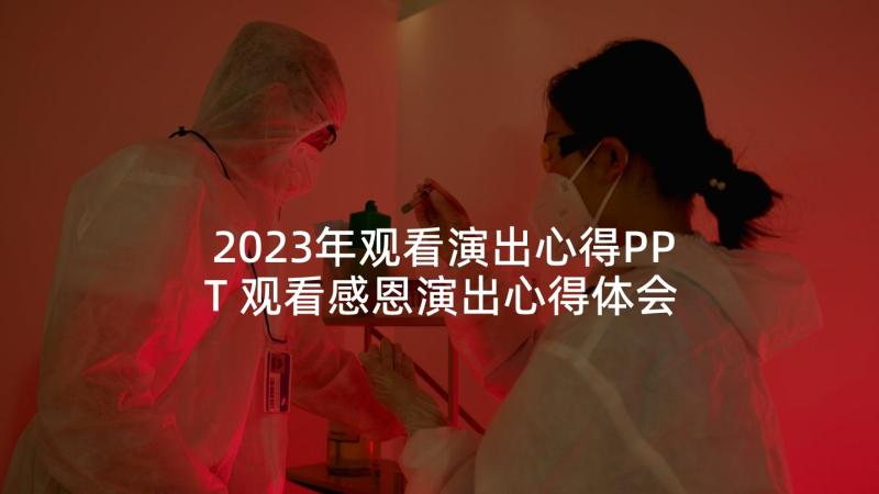 2023年观看演出心得PPT 观看感恩演出心得体会(汇总5篇)