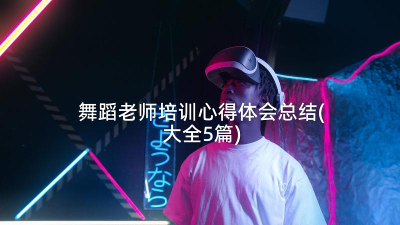 舞蹈老师培训心得体会总结(大全5篇)