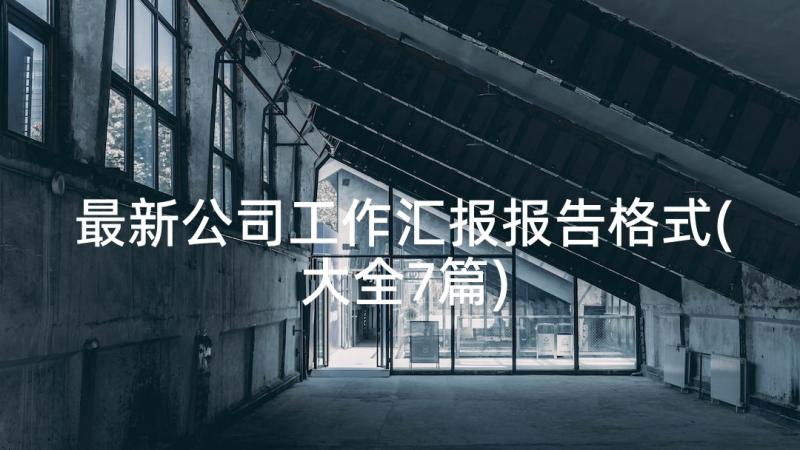 最新公司工作汇报报告格式(大全7篇)