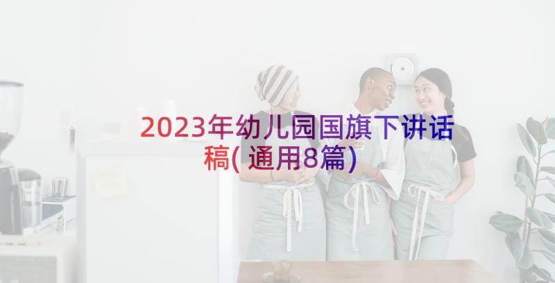 2023年幼儿园国旗下讲话稿(通用8篇)