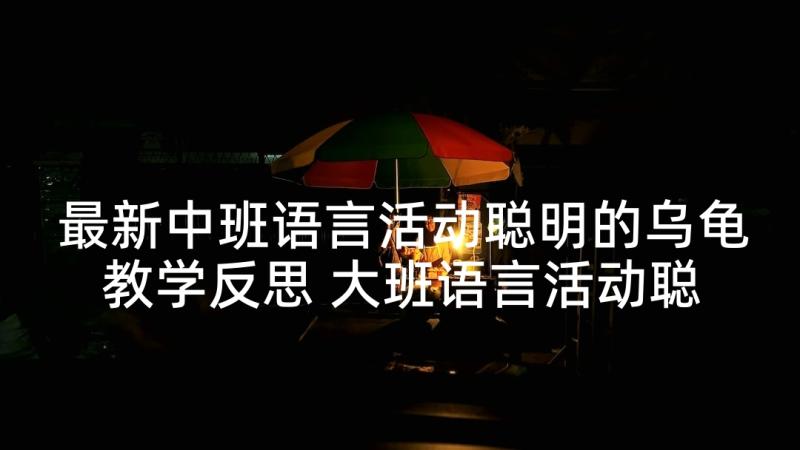 最新中班语言活动聪明的乌龟教学反思 大班语言活动聪明的乌龟教案(大全5篇)