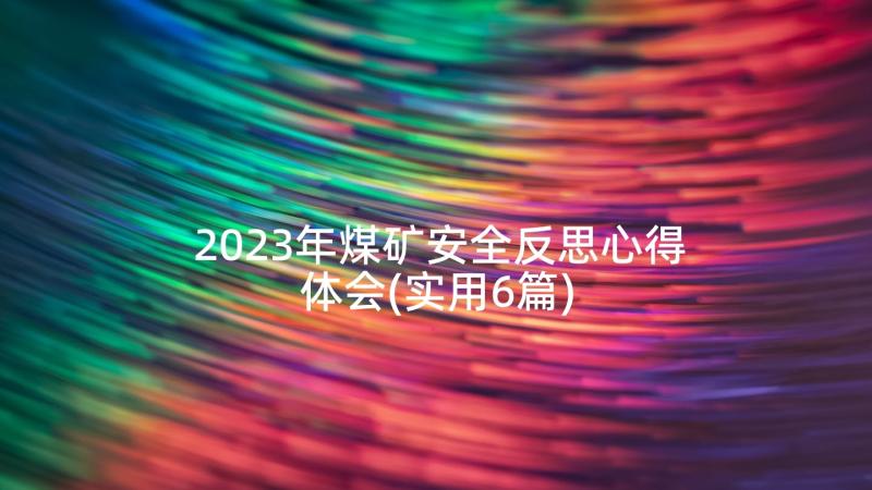 2023年煤矿安全反思心得体会(实用6篇)