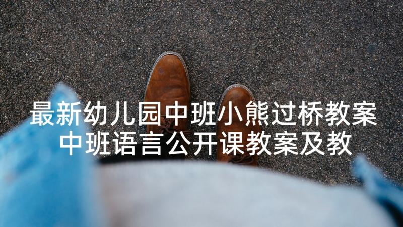 最新幼儿园中班小熊过桥教案 中班语言公开课教案及教学反思小熊过桥(优质5篇)