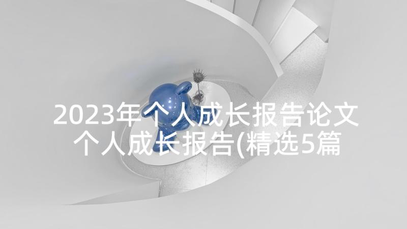 2023年个人成长报告论文 个人成长报告(精选5篇)