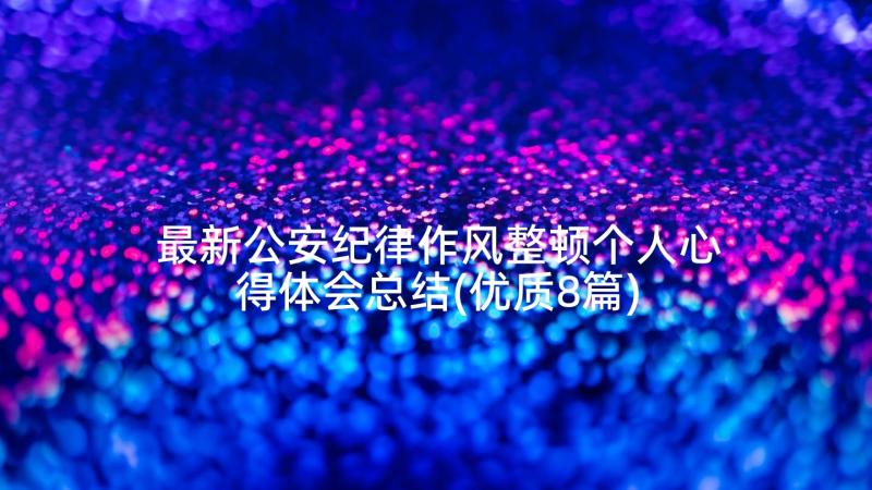 最新公安纪律作风整顿个人心得体会总结(优质8篇)