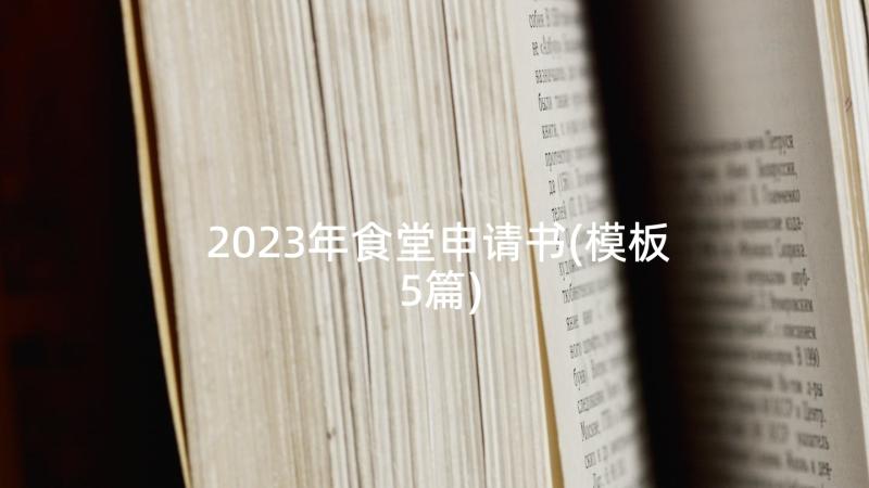 2023年食堂申请书(模板5篇)