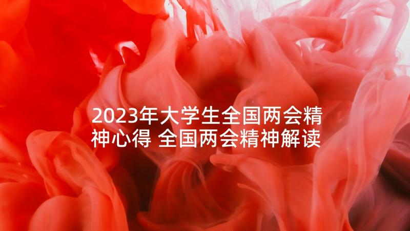 2023年大学生全国两会精神心得 全国两会精神解读学习心得体会(大全9篇)