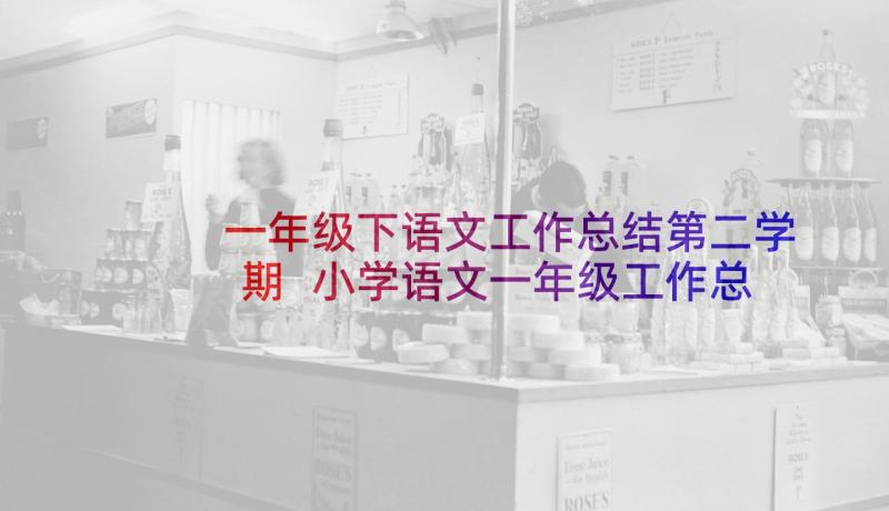 一年级下语文工作总结第二学期 小学语文一年级工作总结(精选9篇)