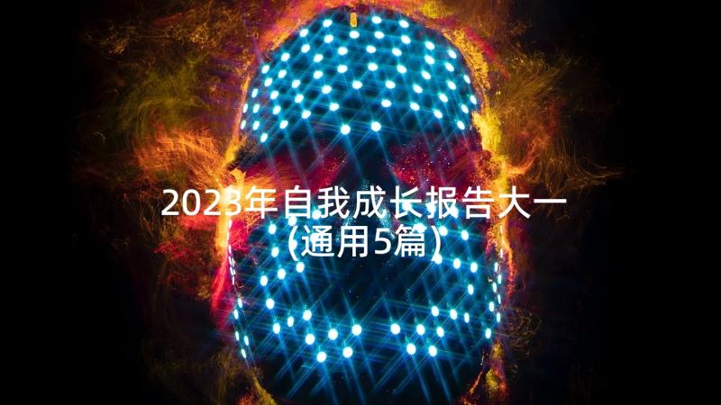 2023年自我成长报告大一(通用5篇)