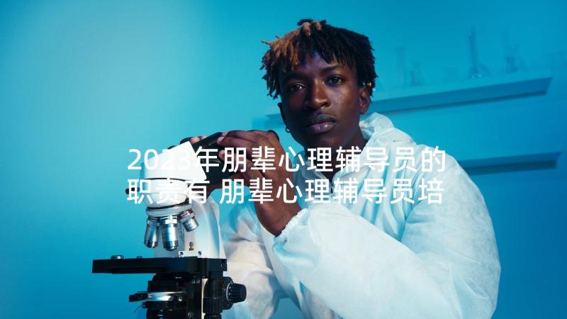 2023年朋辈心理辅导员的职责有 朋辈心理辅导员培训心得体会(优质5篇)