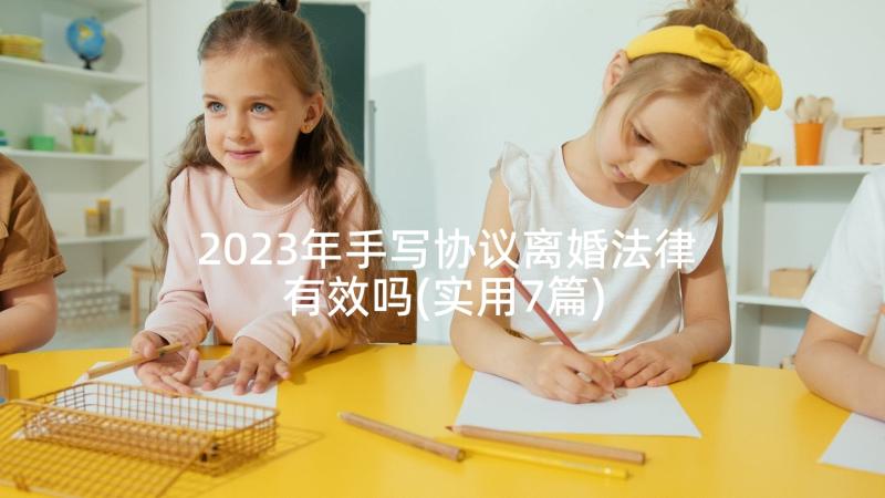 2023年手写协议离婚法律有效吗(实用7篇)