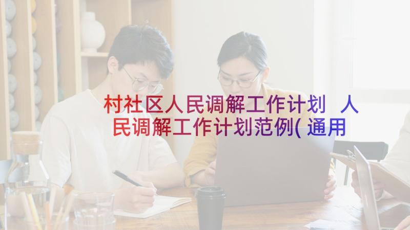 村社区人民调解工作计划 人民调解工作计划范例(通用5篇)