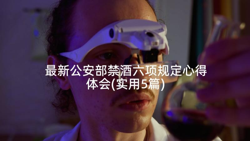 最新公安部禁酒六项规定心得体会(实用5篇)