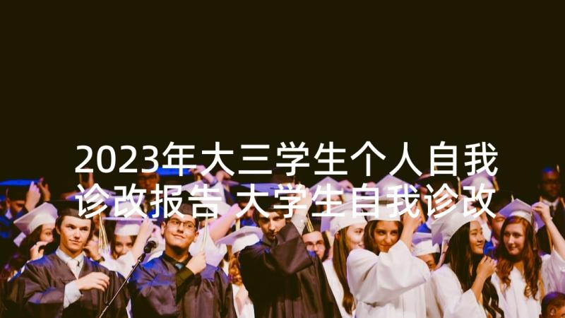 2023年大三学生个人自我诊改报告 大学生自我诊改报告大学生自我诊改报告(汇总5篇)