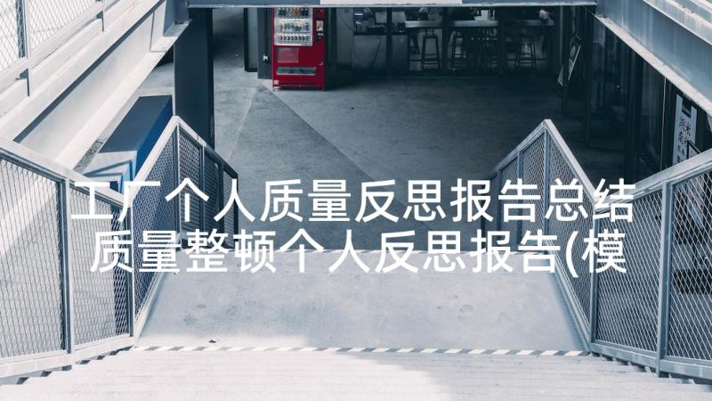 工厂个人质量反思报告总结 质量整顿个人反思报告(模板5篇)