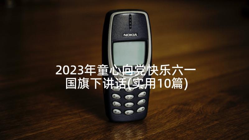 2023年童心向党快乐六一国旗下讲话(实用10篇)