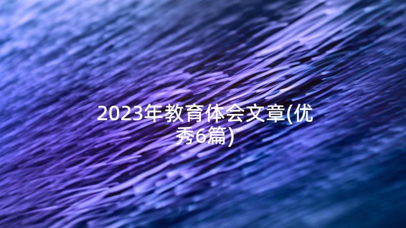 2023年教育体会文章(优秀6篇)