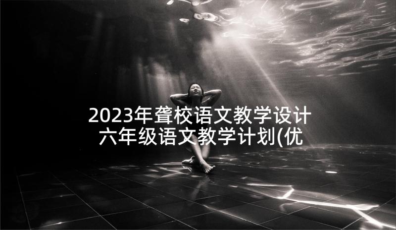 2023年聋校语文教学设计 六年级语文教学计划(优秀7篇)