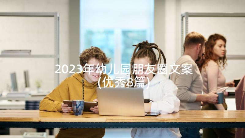 2023年幼儿园朋友圈文案(优秀8篇)