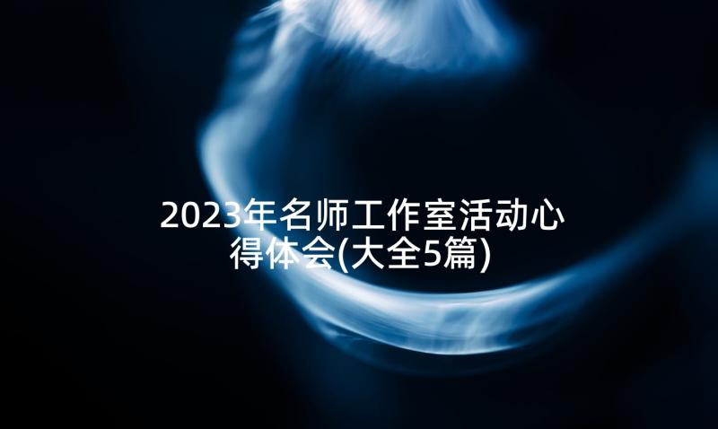 2023年名师工作室活动心得体会(大全5篇)