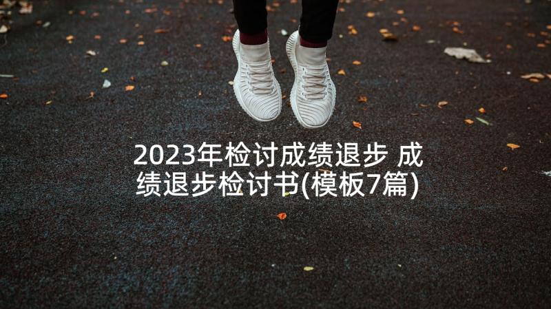 2023年检讨成绩退步 成绩退步检讨书(模板7篇)