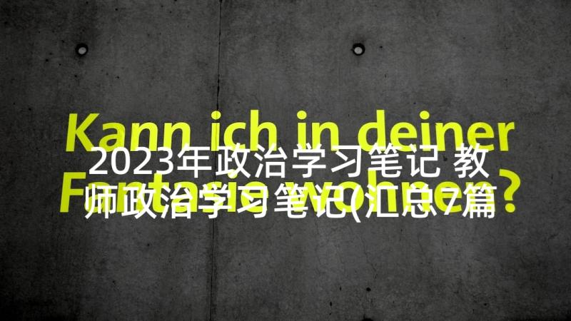 2023年政治学习笔记 教师政治学习笔记(汇总7篇)