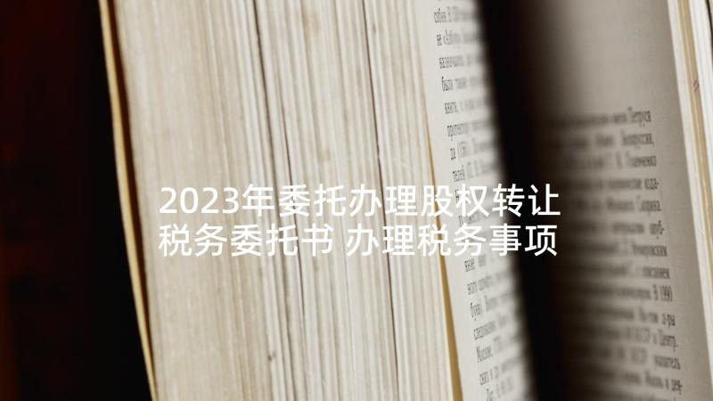 2023年委托办理股权转让税务委托书 办理税务事项委托书(大全5篇)