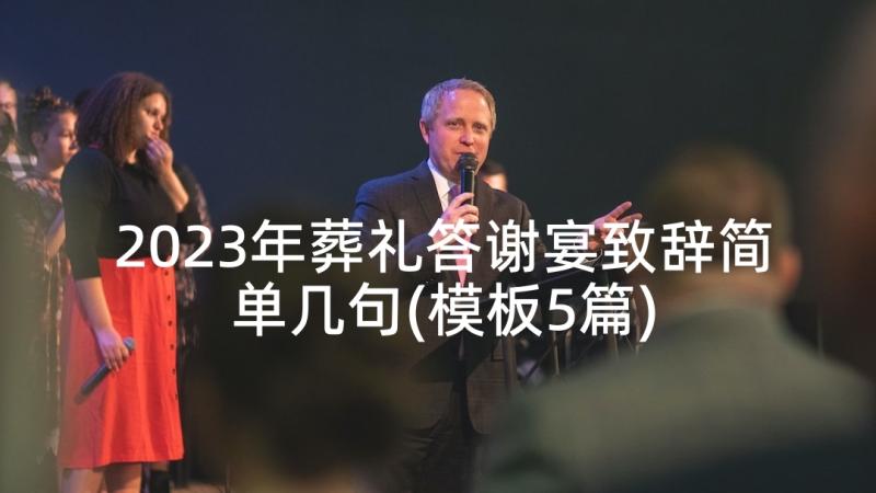 2023年葬礼答谢宴致辞简单几句(模板5篇)