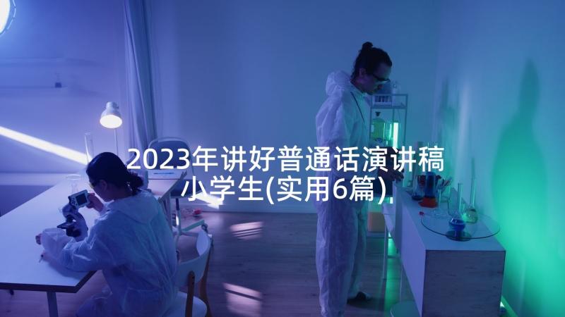 2023年讲好普通话演讲稿小学生(实用6篇)