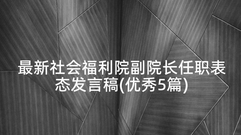 最新社会福利院副院长任职表态发言稿(优秀5篇)