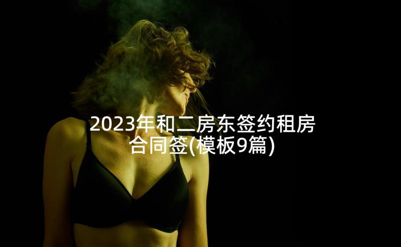 2023年和二房东签约租房合同签(模板9篇)