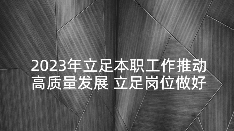 2023年立足本职工作推动高质量发展 立足岗位做好本职工作演讲稿(通用5篇)