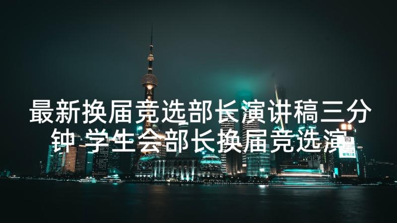 最新换届竞选部长演讲稿三分钟 学生会部长换届竞选演讲稿(优秀5篇)