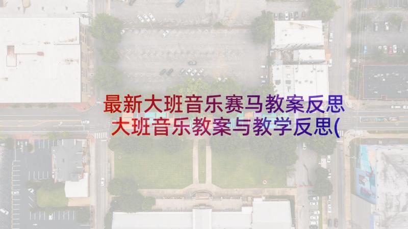 最新大班音乐赛马教案反思 大班音乐教案与教学反思(优质8篇)