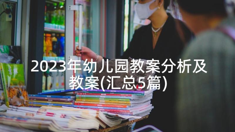 2023年幼儿园教案分析及教案(汇总5篇)