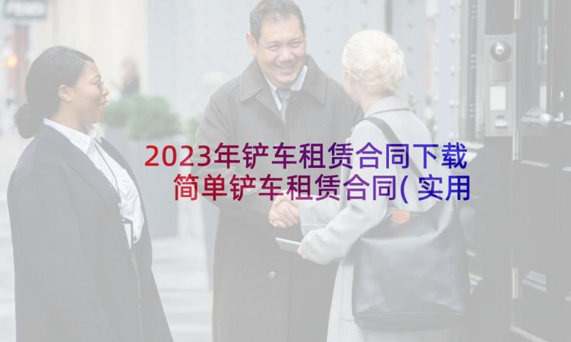 2023年铲车租赁合同下载 简单铲车租赁合同(实用5篇)