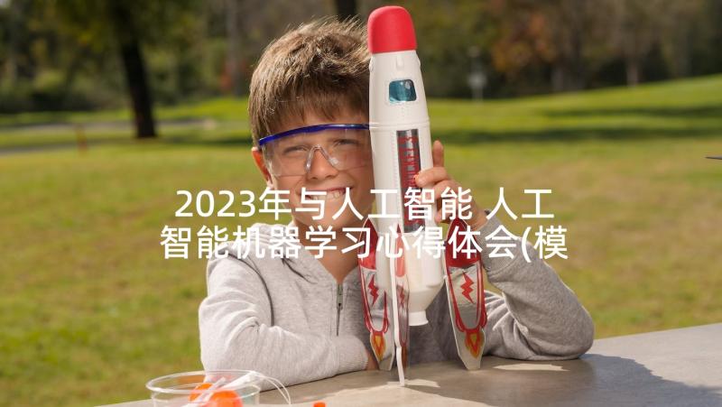 2023年与人工智能 人工智能机器学习心得体会(模板5篇)