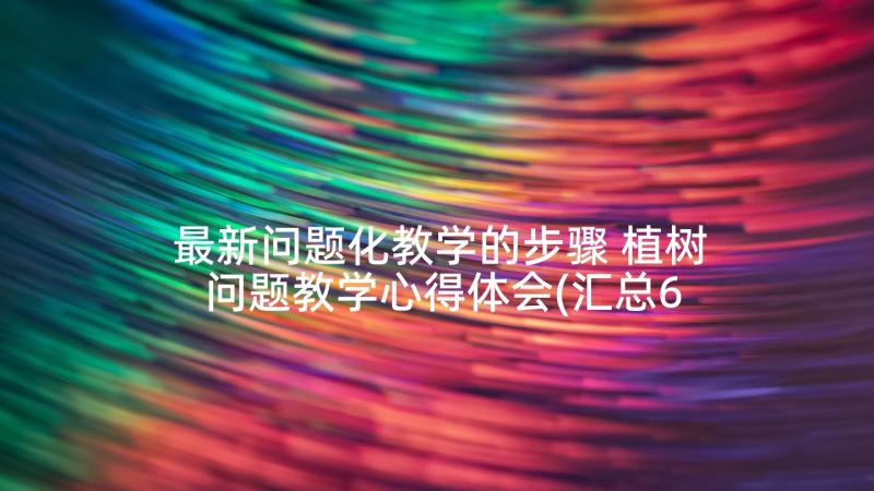 最新问题化教学的步骤 植树问题教学心得体会(汇总6篇)