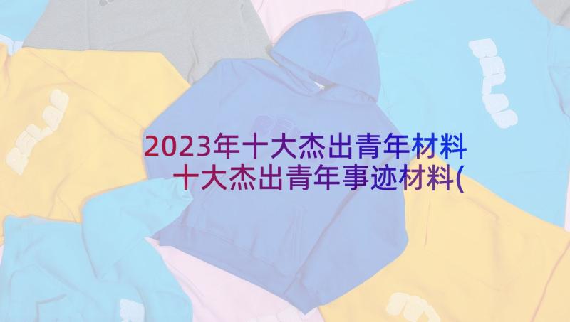 2023年十大杰出青年材料 十大杰出青年事迹材料(实用8篇)