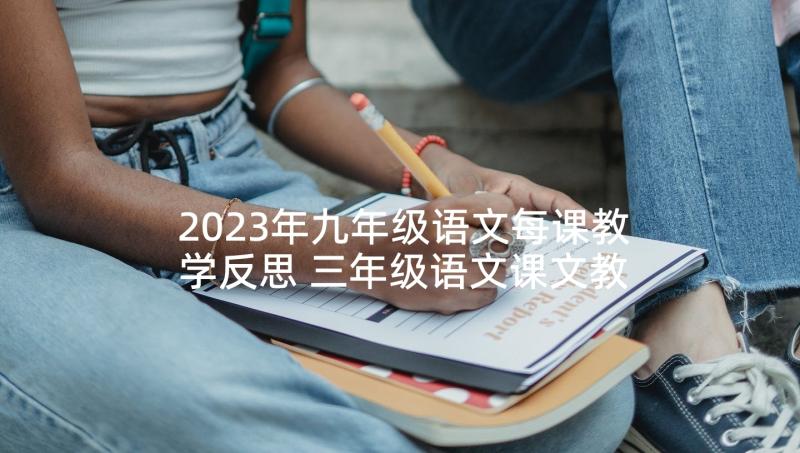 2023年九年级语文每课教学反思 三年级语文课文教学反思(优质5篇)